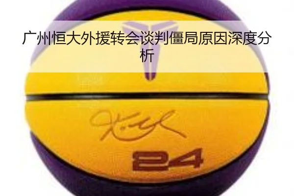 广州恒大外援转会谈判僵局原因深度分析